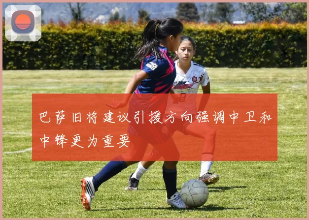巴萨旧将建议引援方向强调中卫和中锋更为重要